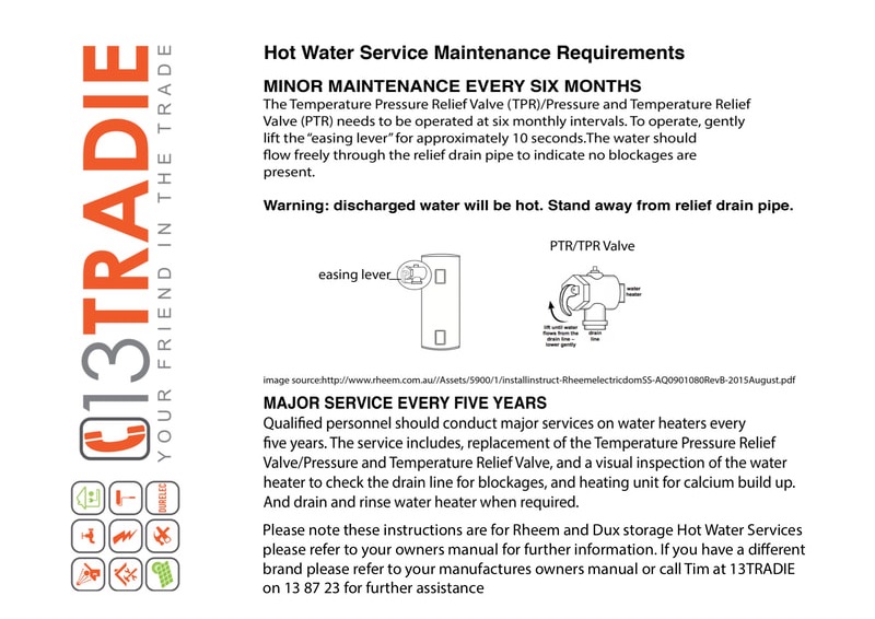 Hot Water System Maintenance Requirements. Thank you for purchasing your new hot water system from Durelec, your Friend in the Trade. You'r hot water system was supplied with an owners manual and manufactures warranty. Below is a quick guide to maintaining your hot water system. For further assistance please call 13 87 23. Minor Maintenance every six months. The temperature pressure relief valve (TPR)/ Pressure Temperature Relief Valve (PTR) needs to be operated at six monthly intervals. To operate, gently lift the 